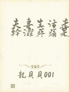 夫妻生活老阴道干涩疼痛是怎么回事