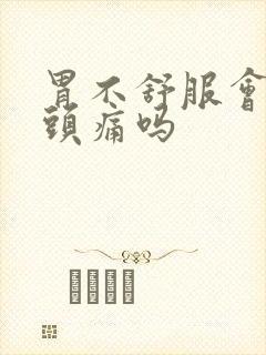 胃不舒服会引起头痛吗