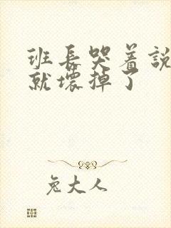 班长哭着说再c就坏掉了