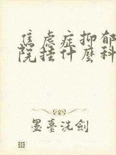 焦虑症抑郁去医院挂什么科