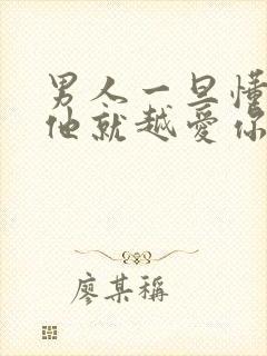 男人一旦懂你,他就越爱你吗