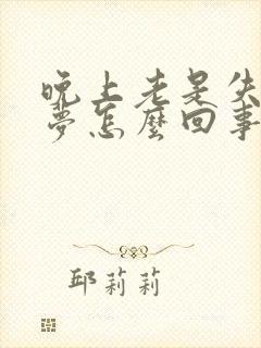 晚上老是失眠多梦怎么回事