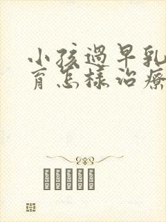 小孩过早乳房发育怎样治疗