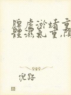 脾虚淤堵重,身体湿气重,阴虚怎样调理