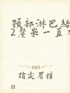 颈部淋巴结肿大2厘米一直不消