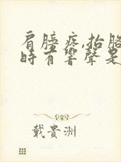 肩膀疼,抬胳膊时有响声是什么原因