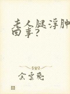 老人腿浮肿怎么回事?