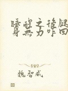 睡醒之后腿软浑身无力咋回事