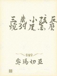 三岁小孩反复发烧39度怎么回事