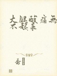 大腿酸痛无力站不起来