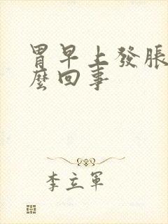 胃早上发胀是怎么回事