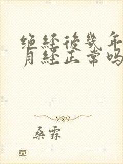 绝经后几年又来月经正常吗