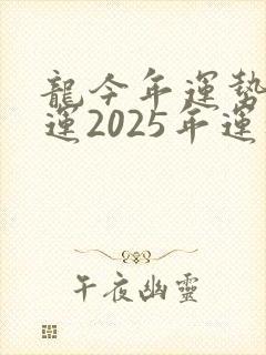龙今年运势及财运2025年运程怎么样
