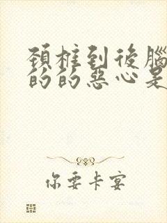 颈椎到后脑勺疼的的恶心是怎么回事