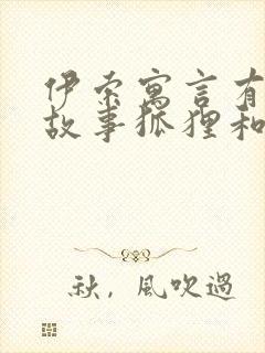 伊索寓言有哪些故事狐狸和葡萄