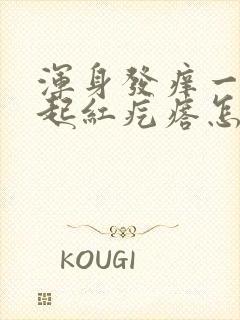 浑身发痒一抓就起红疙瘩怎么回事