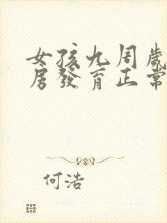 女孩九周岁半乳房发育正常吗