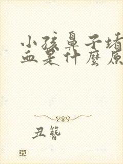 小孩鼻子堵流鼻血是什么原因