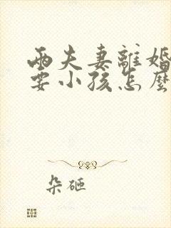 两夫妻离婚都不要小孩怎么办