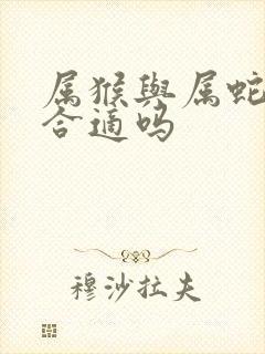 属猴与属蛇婚配合适吗