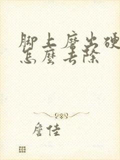 脚上磨出硬茧子怎么去除