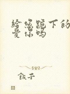 给您跪下的男人爱你吗