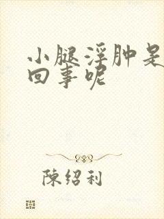 小腿浮肿是怎么回事呢