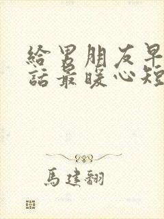 给男朋友早安情话最暖心短句