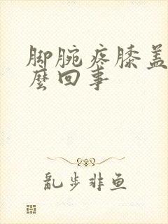 脚腕疼膝盖疼怎么回事