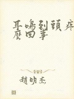 耳鸣到头疼是怎么回事