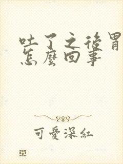 吐了之后胃疼是怎么回事