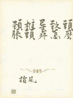 颈椎导致头晕脑胀头疼怎么治