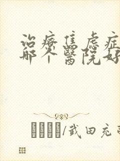 治疗焦虑症抑郁哪个医院好