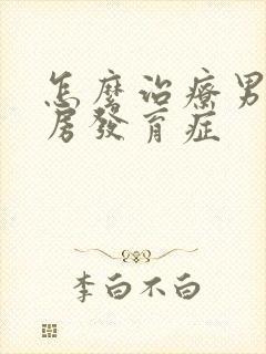 怎么治疗男的乳房发育症