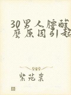 30男人腰酸什么原因引起的