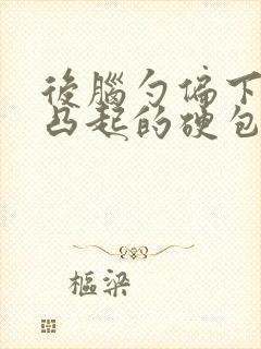 后脑勺偏下有个凸起的硬包