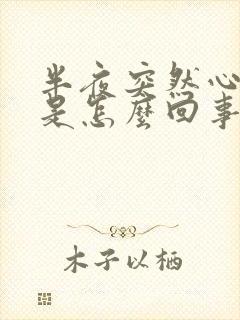 半夜突然心脏疼是怎么回事