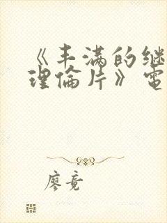 《丰满的继母2理伦片》电影