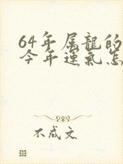 64年属龙的人今年运气怎样