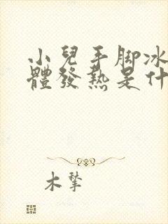 小儿手脚冰凉身体发热是什么原因