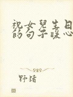 祝女儿生日快乐的句子暖心