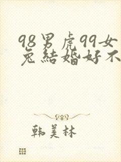 98男虎99女兔结婚好不好