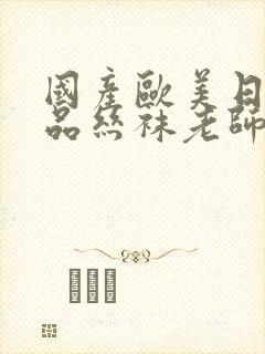 国产欧美日韩精品丝袜老师色诱啪啪网站