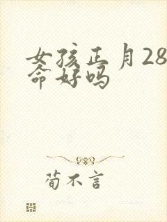 女孩正月28日命好吗