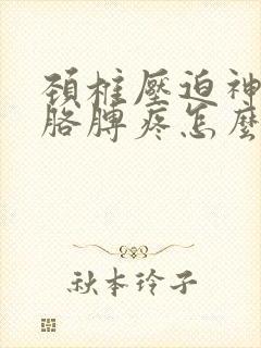 颈椎压迫神经左胳膊疼怎么治好