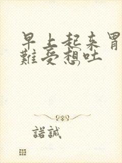 早上起来胃特别难受想吐