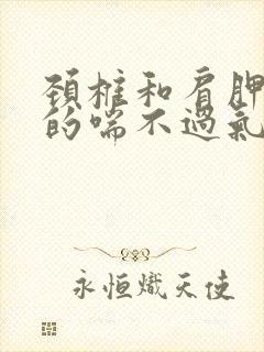 颈椎和肩胛骨疼的喘不过气