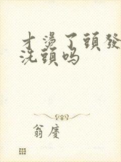 才烫了头发可以洗头吗