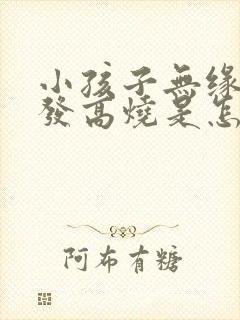 小孩子无缘无故发高烧是怎么回事啊