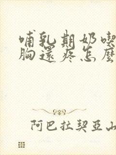 哺乳期奶吃完了胸还疼怎么回事